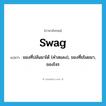 swag แปลว่า?, คำศัพท์ภาษาอังกฤษ swag แปลว่า ของที่ปล้นมาได้ (คำสแลง), ของที่ขโมยมา, ของโจร ประเภท N หมวด N