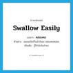 swallow easily แปลว่า?, คำศัพท์ภาษาอังกฤษ swallow easily แปลว่า คล่องคอ ประเภท V ตัวอย่าง ผมขอเบียร์ก็แล้วกันนะ คล่องคอหน่อย เพิ่มเติม รู้สึกโล่งในลำคอ หมวด V