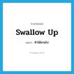 swallow up แปลว่า?, คำศัพท์ภาษาอังกฤษ swallow up แปลว่า ทำให้หายไป ประเภท PHRV หมวด PHRV