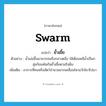 swarm แปลว่า?, คำศัพท์ภาษาอังกฤษ swarm แปลว่า ยั้วเยี้ย ประเภท ADV ตัวอย่าง น้ำเอ่อขึ้นมามากจนถึงกลางตลิ่ง ไส้เดือนหนีน้ำเป็นกลุ่มก้อนพันกันยั้วเยี้ยตามริมฝั่ง เพิ่มเติม อาการที่คนหรือสัตว์จำนวนมากเคลื่อนไหวขวักไขว่ไปมา หมวด ADV