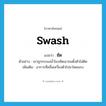 swash แปลว่า?, คำศัพท์ภาษาอังกฤษ swash แปลว่า ซัด ประเภท V ตัวอย่าง เขาถูกกระแสน้ำโขงซัดเอาจนตั้งตัวไม่ติด เพิ่มเติม อาการที่คลื่นเหวี่ยงตัวไปมาโดยแรง หมวด V