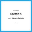 swatch แปลว่า?, คำศัพท์ภาษาอังกฤษ swatch แปลว่า ผ้าตัวอย่าง, ชิ้นตัวอย่าง ประเภท N หมวด N