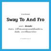 sway to and fro แปลว่า?, คำศัพท์ภาษาอังกฤษ sway to and fro แปลว่า ต่องแต่ง ประเภท V ตัวอย่าง ผ้าขี้ริ้วต่องแต่งอยู่บนยอดไม้ตั้งแต่เมื่อวาน เพิ่มเติม อาการที่ห้อยแกว่งไปมา หมวด V