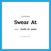 swear at แปลว่า?, คำศัพท์ภาษาอังกฤษ swear at แปลว่า สบถใส่, ด่า, แช่งด่า ประเภท PHRV หมวด PHRV