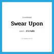 สาบานต่อ ภาษาอังกฤษ?, คำศัพท์ภาษาอังกฤษ สาบานต่อ แปลว่า swear upon ประเภท PHRV หมวด PHRV