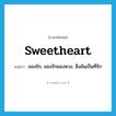 sweetheart แปลว่า?, คำศัพท์ภาษาอังกฤษ sweetheart แปลว่า ของรัก, ของรักของหวง, สิ่งอันเป็นที่รัก ประเภท N หมวด N