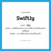 swiftly แปลว่า?, คำศัพท์ภาษาอังกฤษ swiftly แปลว่า หมุบ ประเภท ADV ตัวอย่าง ทันทีที่แม่นำของว่างมาวางที่โต๊ะ น้องก็หยิบหมุบในทันทีทันใด เพิ่มเติม อาการที่หยิบหรือกัด หรือเคี้ยวโดยเร็ว หมวด ADV