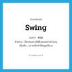 ควง ภาษาอังกฤษ?, คำศัพท์ภาษาอังกฤษ ควง แปลว่า swing ประเภท V ตัวอย่าง มือกลองควงไม้ตีกลองอย่างชำนาญ เพิ่มเติม แกว่งหรือทำให้หมุนเป็นวง หมวด V