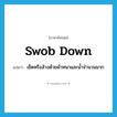 swob down แปลว่า?, คำศัพท์ภาษาอังกฤษ swob down แปลว่า เช็ดหรือล้างด้วยผ้าหนาและน้ำจำนวนมาก ประเภท PHRV หมวด PHRV