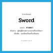 sword แปลว่า?, คำศัพท์ภาษาอังกฤษ sword แปลว่า ศาสตรา ประเภท N ตัวอย่าง คู่ต่อสู้มีศาสตรามากมายที่จะฆ่าฟันเรา เพิ่มเติม ของมีคมเป็นเครื่องฟันแทง หมวด N