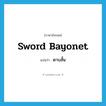 ดาบสั้น ภาษาอังกฤษ?, คำศัพท์ภาษาอังกฤษ ดาบสั้น แปลว่า sword bayonet ประเภท N หมวด N