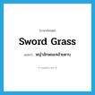 sword grass แปลว่า?, คำศัพท์ภาษาอังกฤษ sword grass แปลว่า หญ้าลักษณะคล้ายดาบ ประเภท N หมวด N