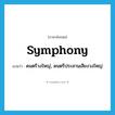 symphony แปลว่า?, คำศัพท์ภาษาอังกฤษ symphony แปลว่า ดนตรีวงใหญ่, ดนตรีประสานเสียงวงใหญ่ ประเภท N หมวด N