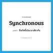 synchronous แปลว่า?, คำศัพท์ภาษาอังกฤษ synchronous แปลว่า ซึ่งเกิดขึ้นในเวลาเดียวกัน ประเภท ADJ หมวด ADJ