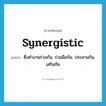 synergistic แปลว่า?, คำศัพท์ภาษาอังกฤษ synergistic แปลว่า ซึ่งทำงานร่วมกัน, ร่วมมือกัน, ประสานกัน, เสริมกัน ประเภท ADJ หมวด ADJ