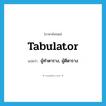 tabulator แปลว่า?, คำศัพท์ภาษาอังกฤษ tabulator แปลว่า ผู้ทำตาราง, ผู้ตีตาราง ประเภท N หมวด N