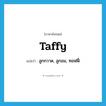 taffy แปลว่า?, คำศัพท์ภาษาอังกฤษ taffy แปลว่า ลูกกวาด, ลูกอม, ทอฟฟี่ ประเภท N หมวด N