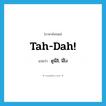 Tah-dah! แปลว่า?, คำศัพท์ภาษาอังกฤษ Tah-dah! แปลว่า ดูนี่สิ, นี่ไง ประเภท SL หมวด SL