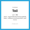 หาง ภาษาอังกฤษ?, คำศัพท์ภาษาอังกฤษ หาง แปลว่า tail ประเภท N ตัวอย่าง นกยูงลำแพนโอ้อวดแผงหางท่ามกลางฝูงตัวเมีย เพิ่มเติม ส่วนที่ยื่นออกจากส่วนท้ายแห่งลำตัวสัตว์, ขนสัตว์จำพวกนก หมวด N