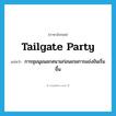 tailgate party แปลว่า?, คำศัพท์ภาษาอังกฤษ tailgate party แปลว่า การชุมนุมนอกสนามก่อนเกมการแข่งขันเริ่มขึ้น ประเภท N หมวด N