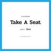 นั่งลง ภาษาอังกฤษ?, คำศัพท์ภาษาอังกฤษ นั่งลง แปลว่า take a seat ประเภท IDM หมวด IDM