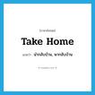 take home แปลว่า?, คำศัพท์ภาษาอังกฤษ take home แปลว่า นำกลับบ้าน, พากลับบ้าน ประเภท PHRV หมวด PHRV