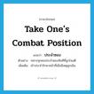 take one&#39;s combat position แปลว่า?, คำศัพท์ภาษาอังกฤษ take one&#39;s combat position แปลว่า ประจำซอง ประเภท V ตัวอย่าง ทหารทุกคนประจำซองทันทีที่ถูกโจมตี เพิ่มเติม เข้าประจำรักษาหน้าที่เมื่อมีเหตุฉุกเฉิน หมวด V