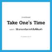 take one&#39;s time แปลว่า?, คำศัพท์ภาษาอังกฤษ take one&#39;s time แปลว่า ใช้เวลามากในการทำสิ่งที่ต้องทำ ประเภท IDM หมวด IDM