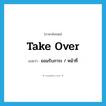 take over แปลว่า?, คำศัพท์ภาษาอังกฤษ take over แปลว่า ยอมรับภาระ / หน้าที่ ประเภท PHRV หมวด PHRV