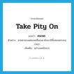 สมเพช ภาษาอังกฤษ?, คำศัพท์ภาษาอังกฤษ สมเพช แปลว่า take pity on ประเภท V ตัวอย่าง สายตาของแต่ละคนที่มองมายังเขามีทั้งสมเพชระคนเวทนา เพิ่มเติม อย่างสลดใจมาก หมวด V