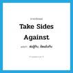 take sides against แปลว่า?, คำศัพท์ภาษาอังกฤษ take sides against แปลว่า ต่อสู้กับ, ขัดแย้งกับ ประเภท IDM หมวด IDM