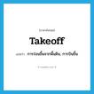 takeoff แปลว่า?, คำศัพท์ภาษาอังกฤษ takeoff แปลว่า การร่อนขึ้นจากพื้นดิน, การบินขึ้น ประเภท N หมวด N