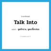 talk into แปลว่า?, คำศัพท์ภาษาอังกฤษ talk into แปลว่า พูดชักชวน, พูดเกลี้ยกล่อม ประเภท PHRV หมวด PHRV