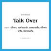 talk over แปลว่า?, คำศัพท์ภาษาอังกฤษ talk over แปลว่า ปรึกษา, ขอคำแนะนำ, ขอความเห็น, ปรึกษาหารือ, พิจารณากัน ประเภท PHRV หมวด PHRV