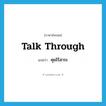 คุยไร้สาระ ภาษาอังกฤษ?, คำศัพท์ภาษาอังกฤษ คุยไร้สาระ แปลว่า talk through ประเภท PHRV หมวด PHRV