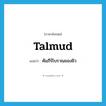 Talmud แปลว่า?, คำศัพท์ภาษาอังกฤษ Talmud แปลว่า คัมภีร์โบราณของยิว ประเภท N หมวด N