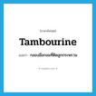 tambourine แปลว่า?, คำศัพท์ภาษาอังกฤษ tambourine แปลว่า กลองมือกลมที่ติดลูกกระพรวน ประเภท N หมวด N