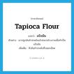 tapioca flour แปลว่า?, คำศัพท์ภาษาอังกฤษ tapioca flour แปลว่า แป้งมัน ประเภท N ตัวอย่าง เขาปลูกมันสำปะหลังแล้วส่งขายโรงงานเพื่อทำเป็นแป้งมัน เพิ่มเติม หัวมันสำปะหลังที่บดละเอียด หมวด N