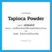 แป้งสิงคโปร์ ภาษาอังกฤษ?, คำศัพท์ภาษาอังกฤษ แป้งสิงคโปร์ แปลว่า tapioca powder ประเภท N ตัวอย่าง แม่ไปซื้อแป้งสิงคโปร์ที่ตลาดแต่เช้าเพื่อนำมาทำขนมขาย เพิ่มเติม หัวมันสำปะหลังที่บดละเอียด หมวด N