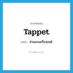 tappet แปลว่า?, คำศัพท์ภาษาอังกฤษ tappet แปลว่า ส่วนของเครื่องยนต์ ประเภท N หมวด N