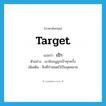 target แปลว่า?, คำศัพท์ภาษาอังกฤษ target แปลว่า เป้า ประเภท N ตัวอย่าง เขายิงธนูถูกเป้าทุกครั้ง เพิ่มเติม สิ่งที่กำหนดไว้เป็นจุดหมาย หมวด N