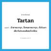 tartan แปลว่า?, คำศัพท์ภาษาอังกฤษ tartan แปลว่า ผ้าตาหมากรุก, สิ่งทอตาหมากรุก, เรือใบเสาเดียวในทะเลเมดิเตอร์เรเนียน ประเภท N หมวด N