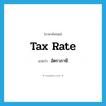 tax rate แปลว่า?, คำศัพท์ภาษาอังกฤษ tax rate แปลว่า อัตราภาษี ประเภท N หมวด N