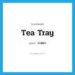 tea tray แปลว่า?, คำศัพท์ภาษาอังกฤษ tea tray แปลว่า ถาดชา ประเภท N หมวด N