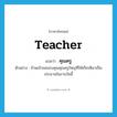 teacher แปลว่า?, คำศัพท์ภาษาอังกฤษ teacher แปลว่า คุณครู ประเภท N ตัวอย่าง ข้าพเจ้าขอขอบคุณคุณครูใหญ่ที่ให้เกียรติมาเป็นประธานในงานวันนี้ หมวด N