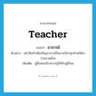 teacher แปลว่า?, คำศัพท์ภาษาอังกฤษ teacher แปลว่า อาจารย์ ประเภท N ตัวอย่าง อย่าลืมทำบัตรเชิญอาจารย์ในภาควิชาทุกท่านให้มาร่วมงานด้วย เพิ่มเติม ผู้สั่งสอนวิชาความรู้ให้กับผู้เรียน หมวด N