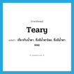 teary แปลว่า?, คำศัพท์ภาษาอังกฤษ teary แปลว่า เกี่ยวกับน้ำตา, ซึ่งมีน้ำตาไหล, ซึ่งมีน้ำตาคลอ ประเภท ADJ หมวด ADJ