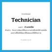 technician แปลว่า?, คำศัพท์ภาษาอังกฤษ technician แปลว่า ช่างเทคนิค ประเภท N ตัวอย่าง โครงการพัฒนาฝีมือแรงงานช่วยฝึกฝนให้ช่างเทคนิคและช่างฝีมือได้พัฒนาฝีมือตนเองให้มีศักยภาพ หมวด N