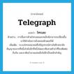 telegraph แปลว่า?, คำศัพท์ภาษาอังกฤษ telegraph แปลว่า โทรเลข ประเภท N ตัวอย่าง การสื่อสารด้วยโทรเลขและเทเล็กซ์สามารถเปลี่ยนขึ้นมาใช้ดำเนินการด้วยคอมพิวเตอร์ได้ เพิ่มเติม ระบบโทรคมนาคมซึ่งใช้อุปกรณ์ทางไฟฟ้าส่งรหัสสัญญาณจากที่หนึ่งไปยังอีกที่หนึ่งโดยอาศัยสายตัวนำที่โยงติดต่อถึงกัน และอาศัยอำนาจแม่เหล็กไฟฟ้าเป็นหลักสำคัญ หมวด N