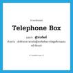 ตู้โทรศัพท์ ภาษาอังกฤษ?, คำศัพท์ภาษาอังกฤษ ตู้โทรศัพท์ แปลว่า telephone box ประเภท N ตัวอย่าง นักศึกษาสาวตายในตู้โทรศัพท์เพราะไฟดูดที่ลานแคบหน้าห้องเช่า หมวด N